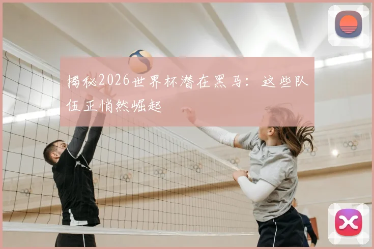 揭秘2026世界杯潜在黑马：这些队伍正悄然崛起