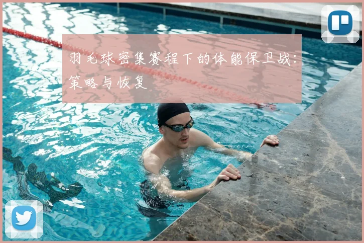 羽毛球密集赛程下的体能保卫战：策略与恢复