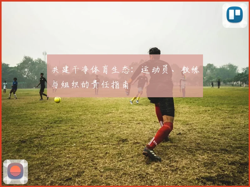 共建干净体育生态：运动员、教练与组织的责任指南