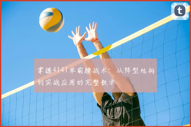 掌握4141单前腰战术：从阵型结构到实战应用的完整教学