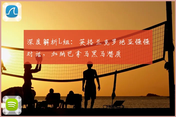深度解析L组：英格兰克罗地亚强强对话，加纳巴拿马黑马潜质