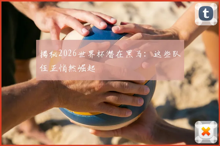揭秘2026世界杯潜在黑马：这些队伍正悄然崛起