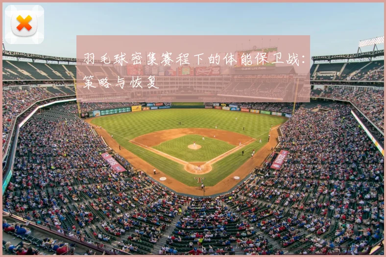 羽毛球密集赛程下的体能保卫战:策略与恢复