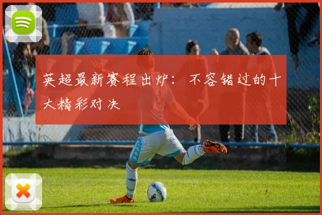 英超最新赛程出炉：不容错过的十大精彩对决