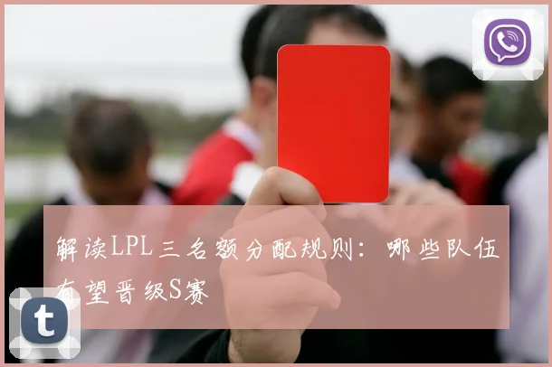 解读LPL三名额分配规则：哪些队伍有望晋级S赛
